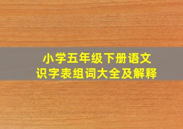 小学五年级下册语文识字表组词大全及解释