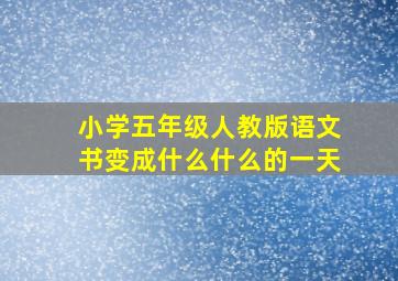 小学五年级人教版语文书变成什么什么的一天