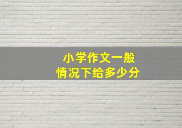 小学作文一般情况下给多少分