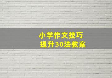 小学作文技巧提升30法教案