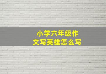 小学六年级作文写英雄怎么写