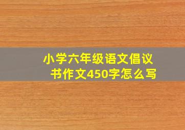 小学六年级语文倡议书作文450字怎么写