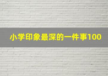 小学印象最深的一件事100