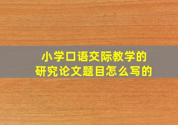 小学口语交际教学的研究论文题目怎么写的