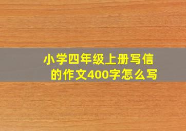 小学四年级上册写信的作文400字怎么写