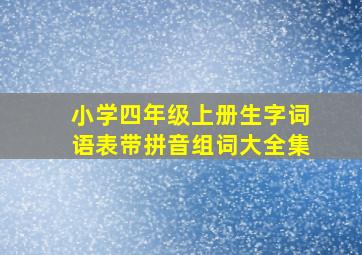 小学四年级上册生字词语表带拼音组词大全集