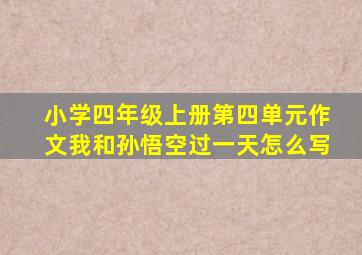 小学四年级上册第四单元作文我和孙悟空过一天怎么写