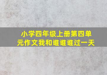 小学四年级上册第四单元作文我和谁谁谁过一天