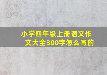 小学四年级上册语文作文大全300字怎么写的