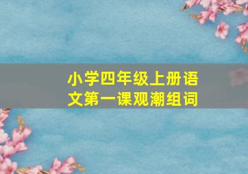 小学四年级上册语文第一课观潮组词