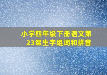 小学四年级下册语文第23课生字组词和拼音