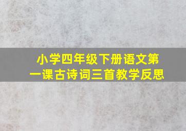 小学四年级下册语文第一课古诗词三首教学反思