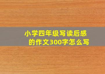 小学四年级写读后感的作文300字怎么写