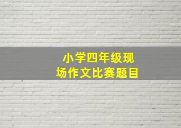 小学四年级现场作文比赛题目