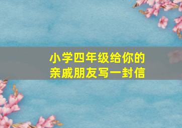 小学四年级给你的亲戚朋友写一封信