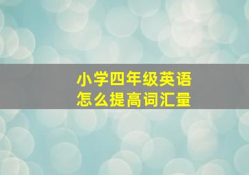 小学四年级英语怎么提高词汇量