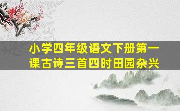 小学四年级语文下册第一课古诗三首四时田园杂兴