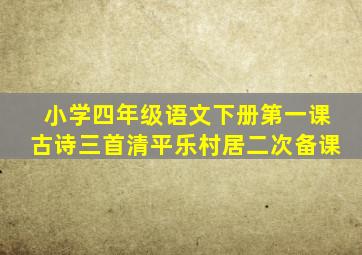 小学四年级语文下册第一课古诗三首清平乐村居二次备课