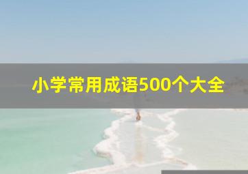 小学常用成语500个大全