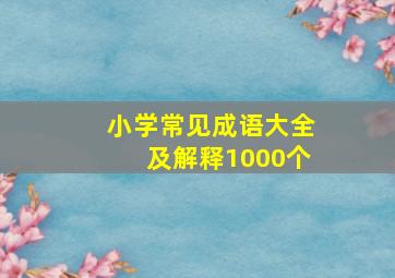 小学常见成语大全及解释1000个