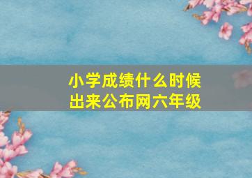 小学成绩什么时候出来公布网六年级