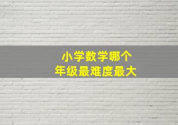 小学数学哪个年级最难度最大