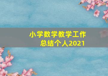 小学数学教学工作总结个人2021