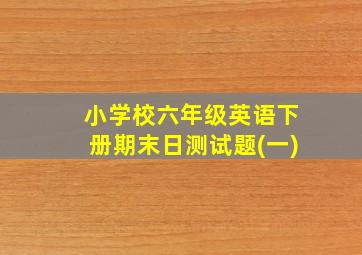 小学校六年级英语下册期末日测试题(一)