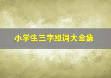 小学生三字组词大全集