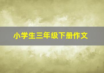 小学生三年级下册作文