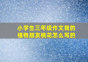 小学生三年级作文我的植物朋友桃花怎么写的