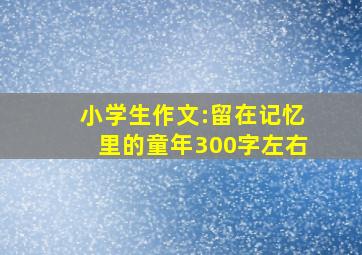 小学生作文:留在记忆里的童年300字左右