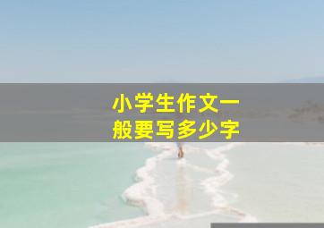 小学生作文一般要写多少字