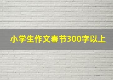 小学生作文春节300字以上