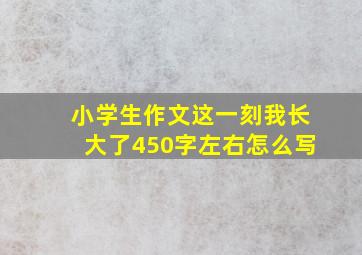 小学生作文这一刻我长大了450字左右怎么写