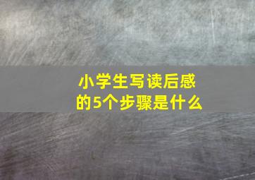 小学生写读后感的5个步骤是什么