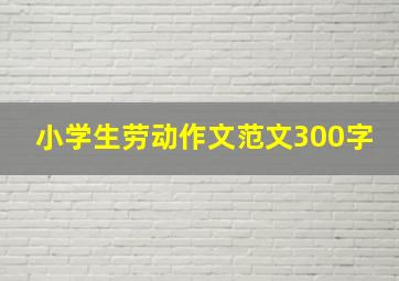 小学生劳动作文范文300字