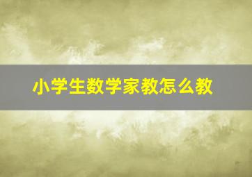 小学生数学家教怎么教