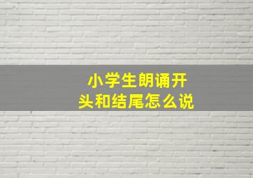 小学生朗诵开头和结尾怎么说