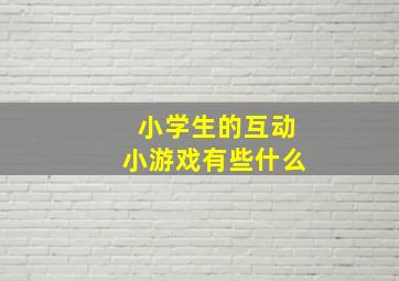 小学生的互动小游戏有些什么