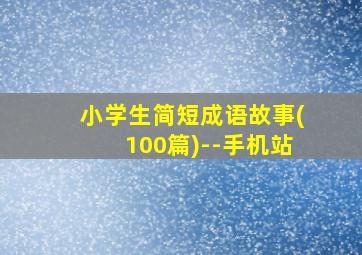 小学生简短成语故事(100篇)--手机站