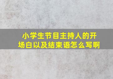 小学生节目主持人的开场白以及结束语怎么写啊