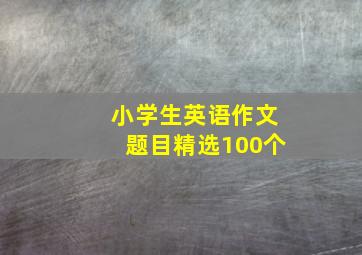 小学生英语作文题目精选100个