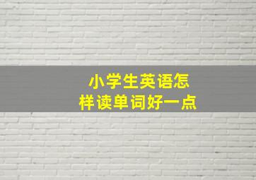 小学生英语怎样读单词好一点