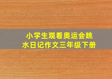 小学生观看奥运会跳水日记作文三年级下册