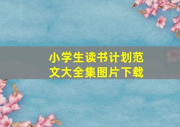 小学生读书计划范文大全集图片下载