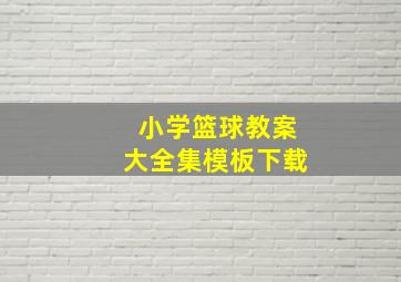 小学篮球教案大全集模板下载