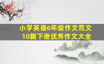 小学英语6年级作文范文10篇下册优秀作文大全