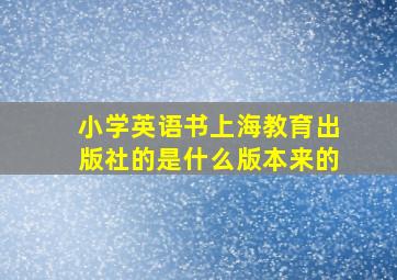 小学英语书上海教育出版社的是什么版本来的