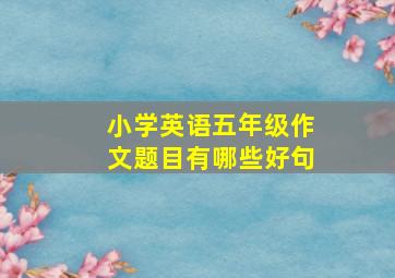 小学英语五年级作文题目有哪些好句